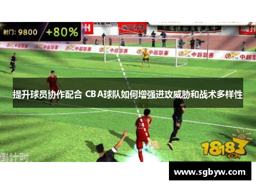 提升球员协作配合 CBA球队如何增强进攻威胁和战术多样性