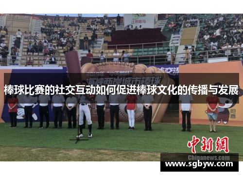 棒球比赛的社交互动如何促进棒球文化的传播与发展