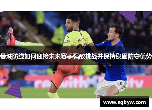 曼城防线如何迎接未来赛季强敌挑战并保持稳固防守优势