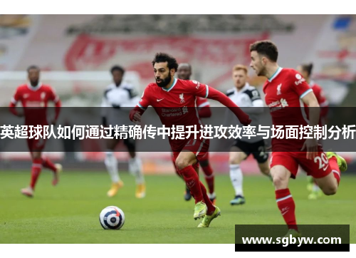 英超球队如何通过精确传中提升进攻效率与场面控制分析