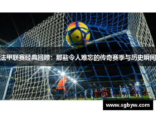 法甲联赛经典回顾：那些令人难忘的传奇赛季与历史瞬间