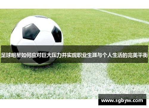 足球明星如何应对巨大压力并实现职业生涯与个人生活的完美平衡
