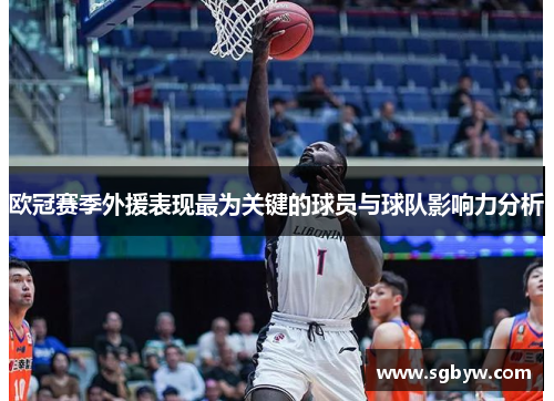 欧冠赛季外援表现最为关键的球员与球队影响力分析