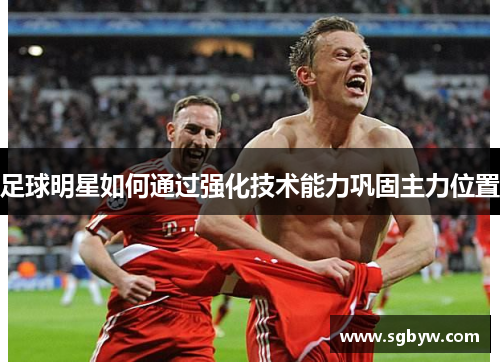 足球明星如何通过强化技术能力巩固主力位置